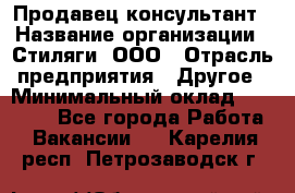 Продавец-консультант › Название организации ­ Стиляги, ООО › Отрасль предприятия ­ Другое › Минимальный оклад ­ 15 000 - Все города Работа » Вакансии   . Карелия респ.,Петрозаводск г.